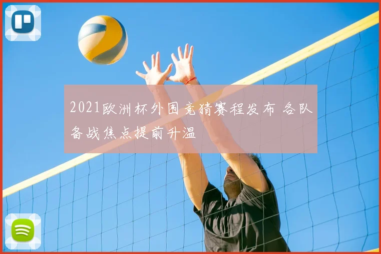 2021欧洲杯外围竞猜赛程发布 各队备战焦点提前升温