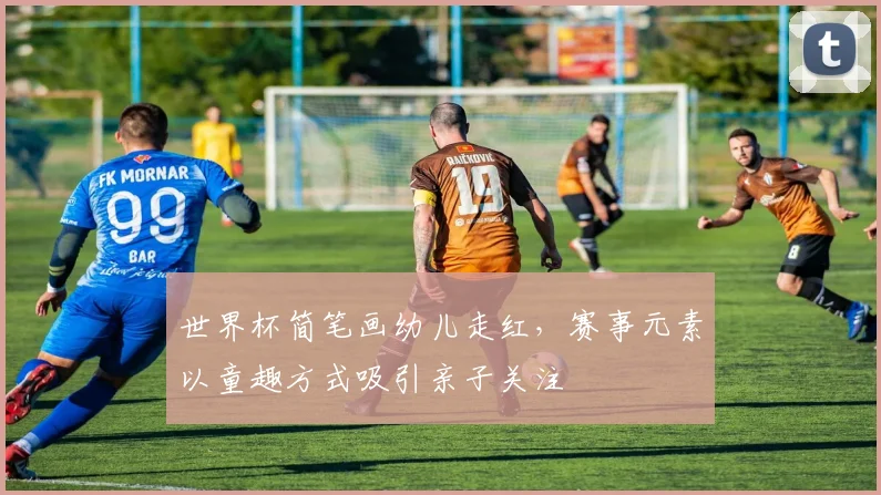世界杯简笔画幼儿走红，赛事元素以童趣方式吸引亲子关注