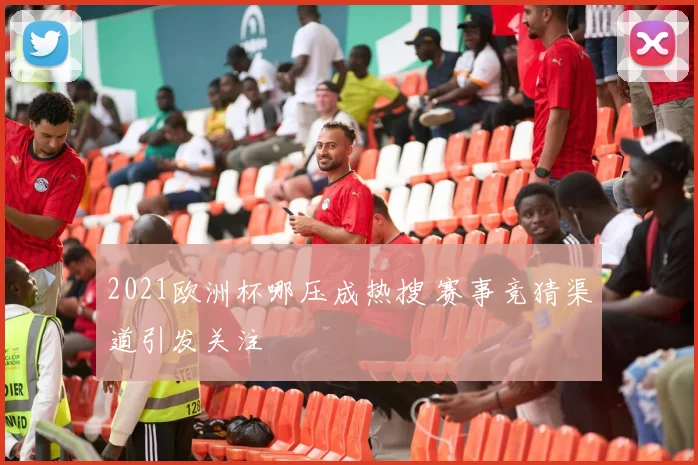 2021欧洲杯哪压成热搜 赛事竞猜渠道引发关注