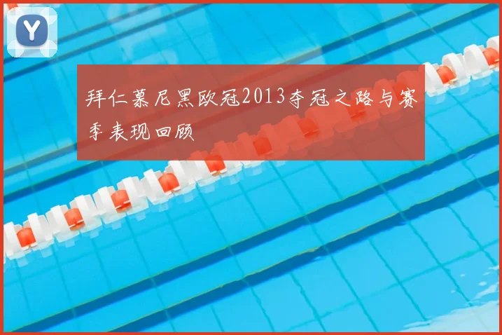 拜仁慕尼黑欧冠2013夺冠之路与赛季表现回顾