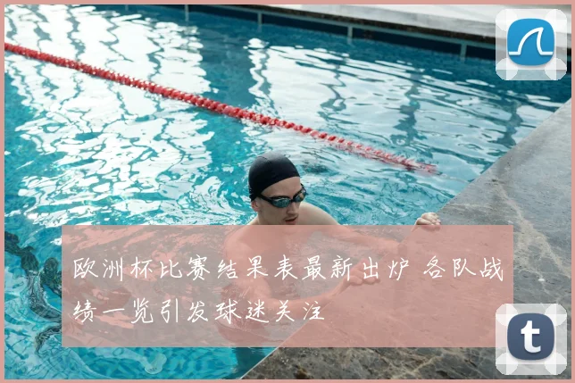 欧洲杯比赛结果表最新出炉 各队战绩一览引发球迷关注