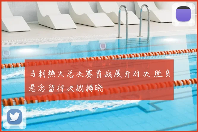 马刺热火总决赛首战展开对决 胜负悬念留待次战揭晓