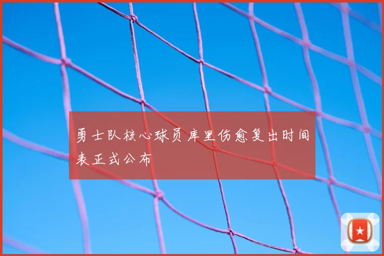勇士队核心球员库里伤愈复出时间表正式公布