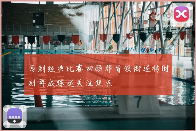 马刺经典比赛回顾邓肯领衔逆转时刻再成球迷关注焦点