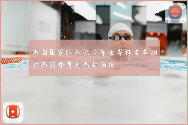 美国国家队队长公布世界杯名单切尔西前锋普利西奇领衔