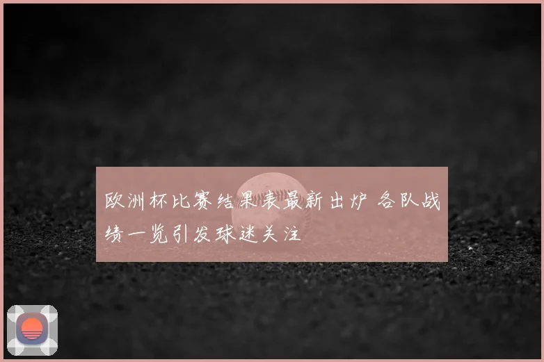 欧洲杯比赛结果表最新出炉 各队战绩一览引发球迷关注