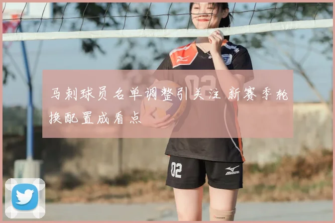 马刺球员名单调整引关注 新赛季轮换配置成看点