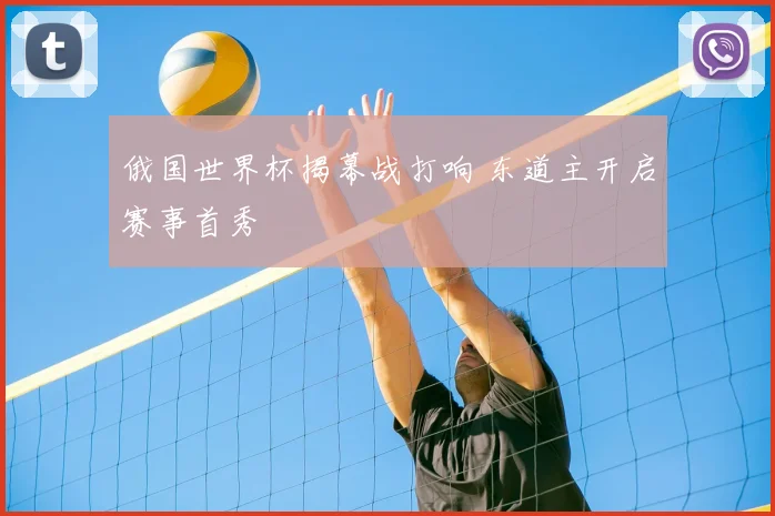 俄国世界杯揭幕战打响 东道主开启赛事首秀