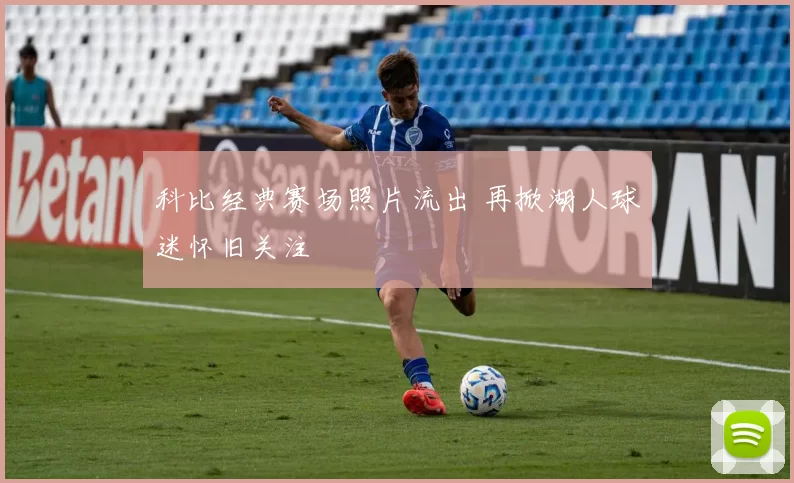 科比经典赛场照片流出 再掀湖人球迷怀旧关注