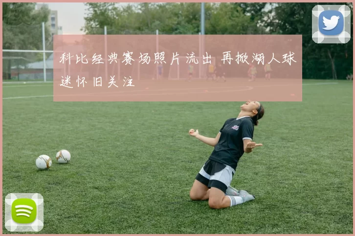 科比经典赛场照片流出 再掀湖人球迷怀旧关注