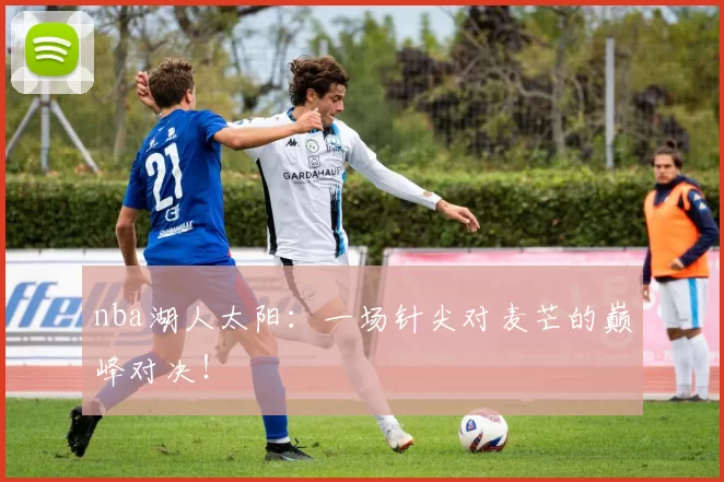 nba湖人太阳：一场针尖对麦芒的巅峰对决！