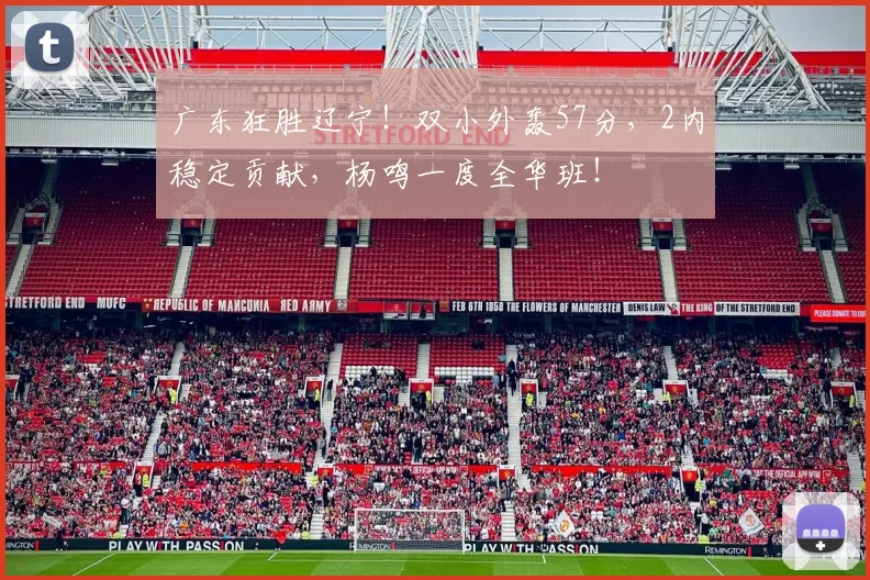 广东狂胜辽宁！双小外轰57分，2内稳定贡献，杨鸣一度全华班！