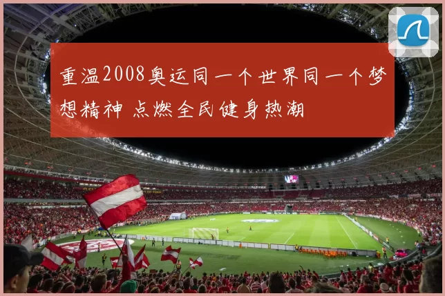重温2008奥运同一个世界同一个梦想精神 点燃全民健身热潮