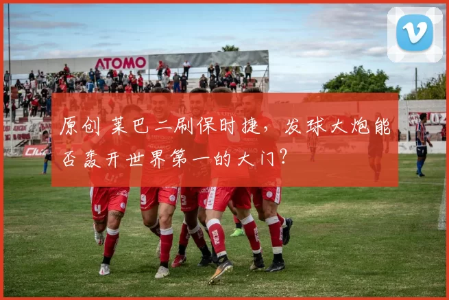 原创 莱巴二刷保时捷，发球大炮能否轰开世界第一的大门？