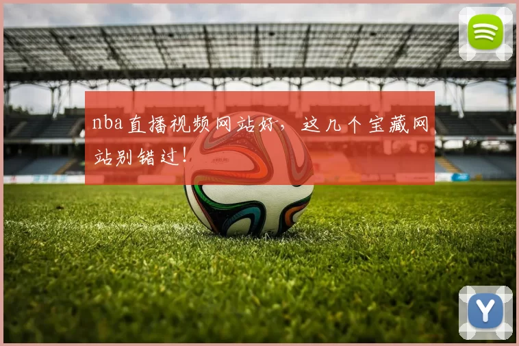 nba直播视频网站好,这几个宝藏网站别错过!