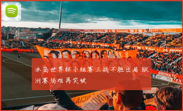 冰岛世界杯小组赛三战不胜出局 欧洲赛场难再突破