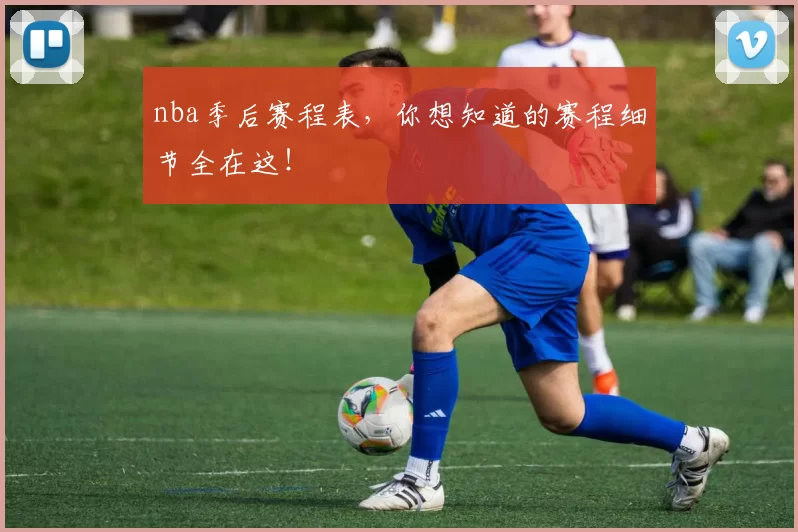 nba季后赛程表，你想知道的赛程细节全在这！