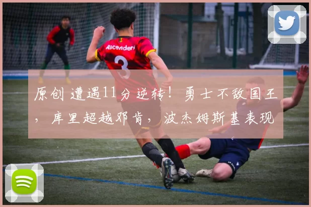 原创 遭遇11分逆转!勇士不敌国王,库里超越邓肯,波杰姆斯基表现出色