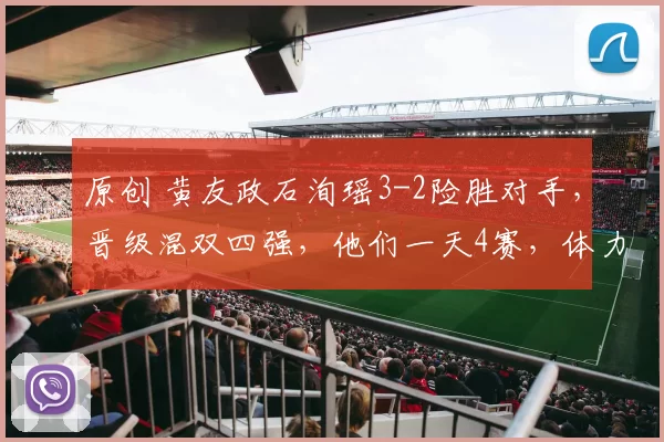 原创 黄友政石洵瑶3-2险胜对手，晋级混双四强，他们一天4赛，体力堪忧