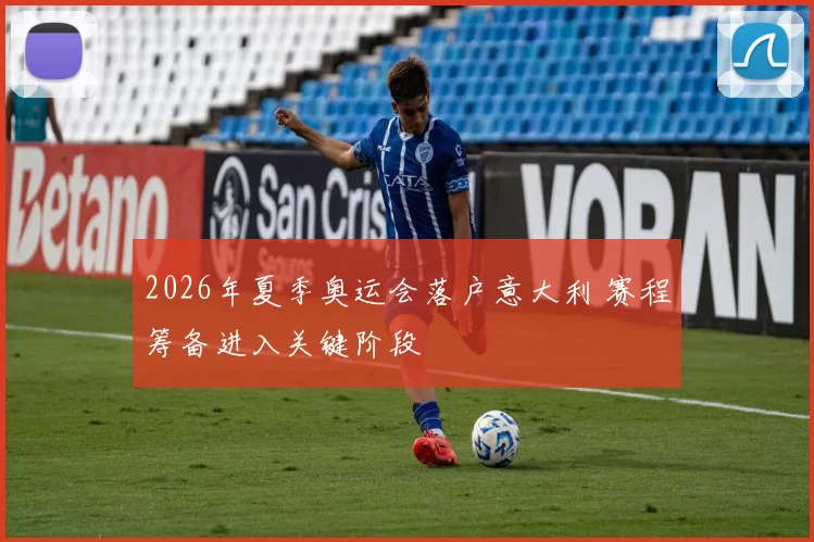 2026年夏季奥运会落户意大利 赛程筹备进入关键阶段