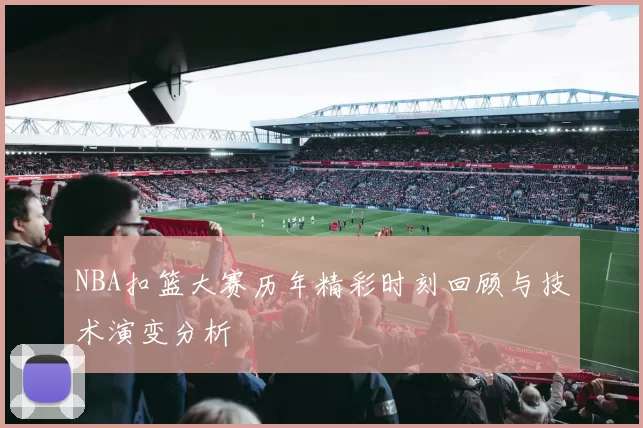 NBA扣篮大赛历年精彩时刻回顾与技术演变分析