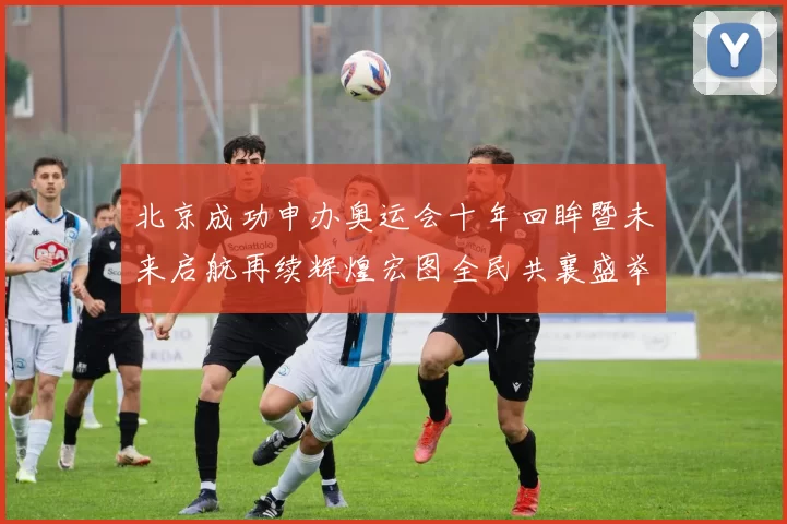 北京成功申办奥运会十年回眸暨未来启航再续辉煌宏图全民共襄盛举