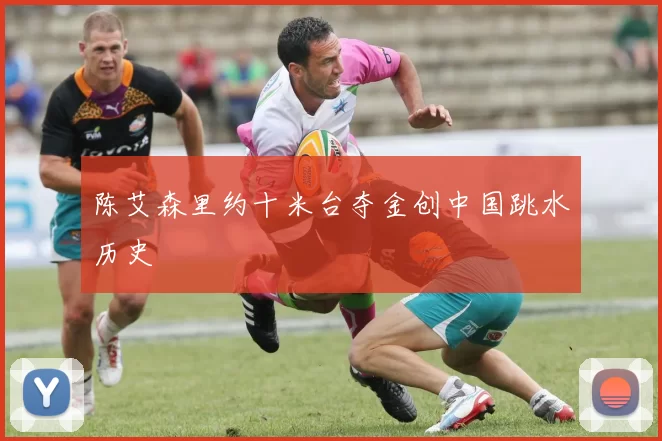 陈艾森里约十米台夺金创中国跳水历史