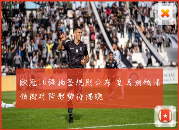 欧冠16强抽签规则公布 皇马利物浦领衔对阵形势待揭晓