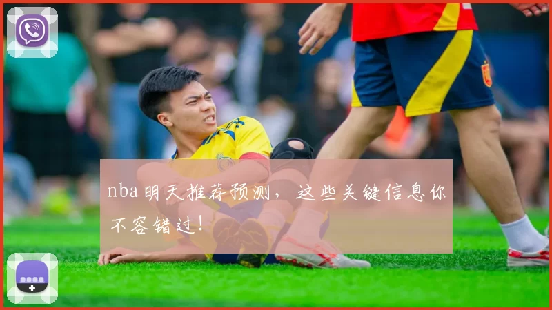 nba明天推荐预测，这些关键信息你不容错过！