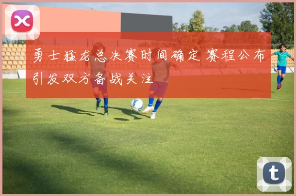 勇士猛龙总决赛时间确定 赛程公布引发双方备战关注